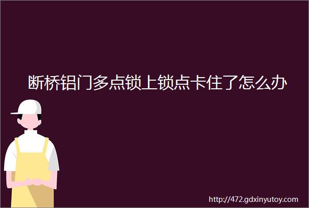 断桥铝门多点锁上锁点卡住了怎么办