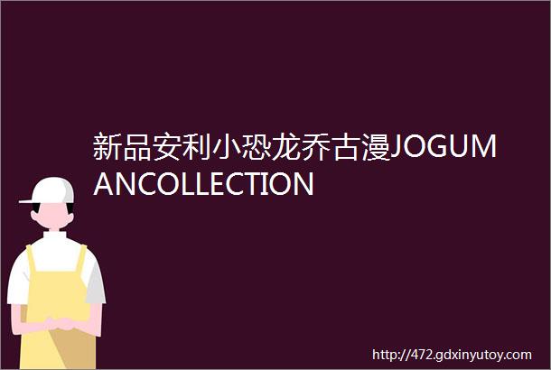 新品安利小恐龙乔古漫JOGUMANCOLLECTION