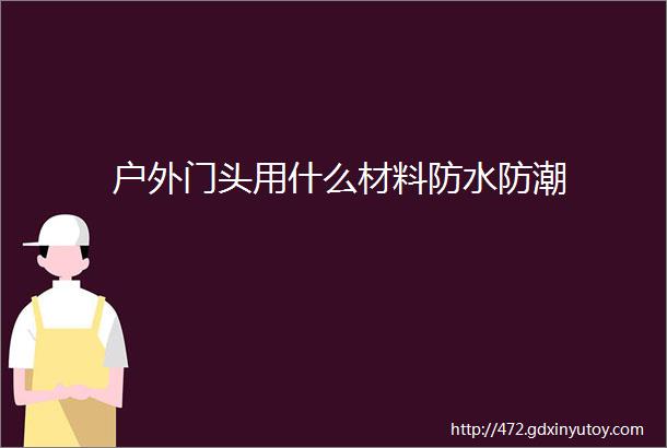 户外门头用什么材料防水防潮