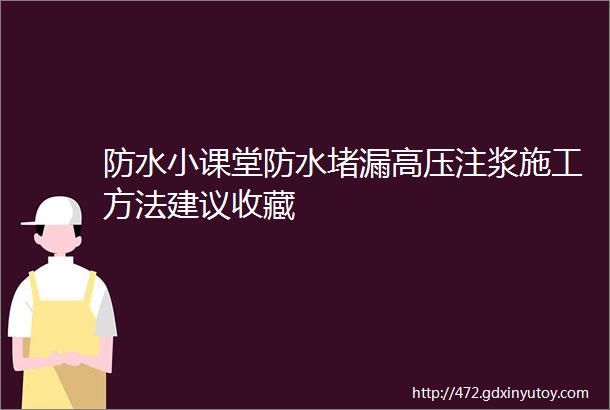 防水小课堂防水堵漏高压注浆施工方法建议收藏