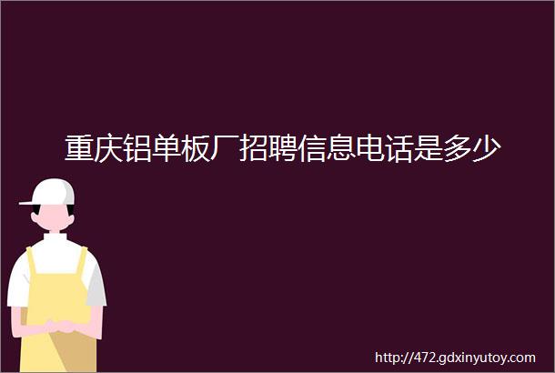 重庆铝单板厂招聘信息电话是多少