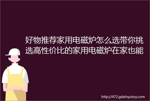 好物推荐家用电磁炉怎么选带你挑选高性价比的家用电磁炉在家也能吃到各种美味