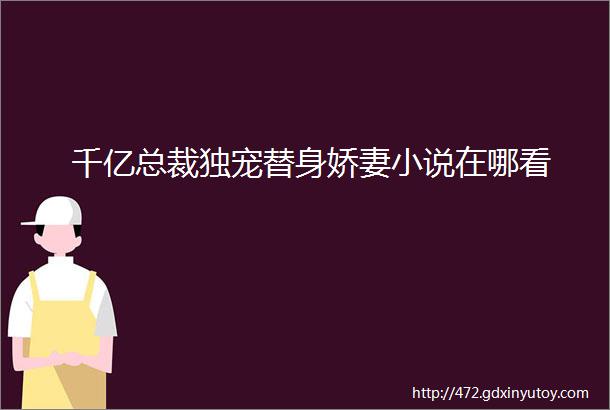 千亿总裁独宠替身娇妻小说在哪看