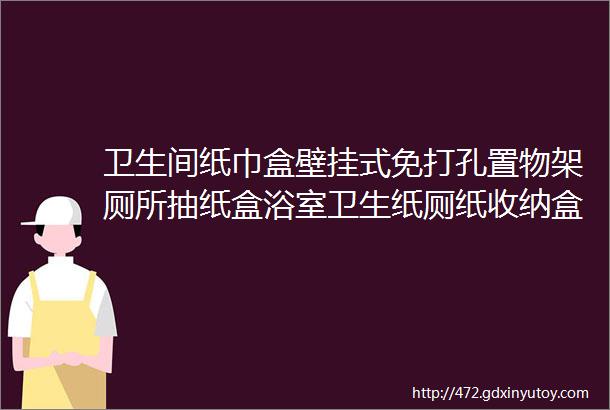 卫生间纸巾盒壁挂式免打孔置物架厕所抽纸盒浴室卫生纸厕纸收纳盒