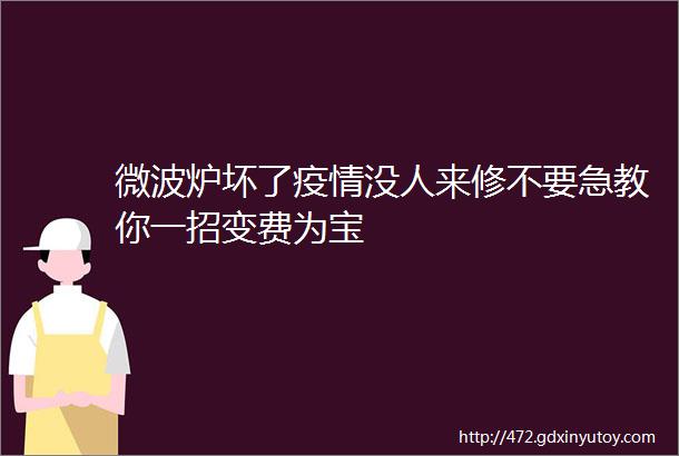 微波炉坏了疫情没人来修不要急教你一招变费为宝