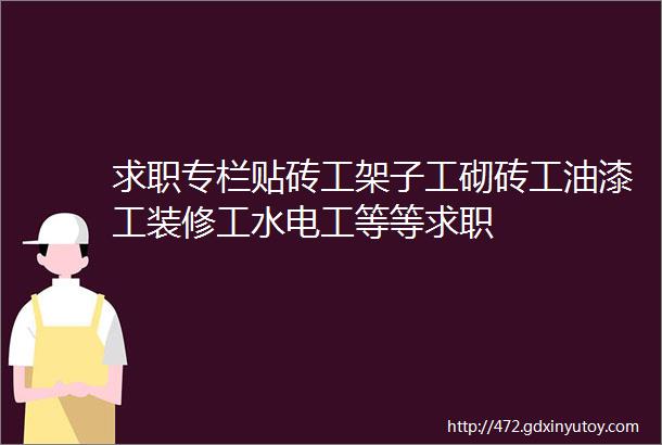 求职专栏贴砖工架子工砌砖工油漆工装修工水电工等等求职