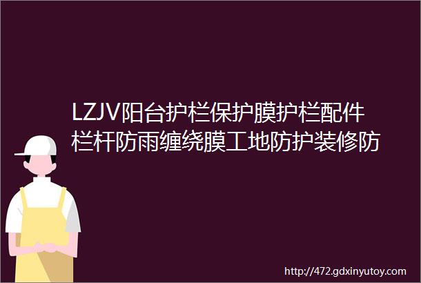 LZJV阳台护栏保护膜护栏配件栏杆防雨缠绕膜工地防护装修防