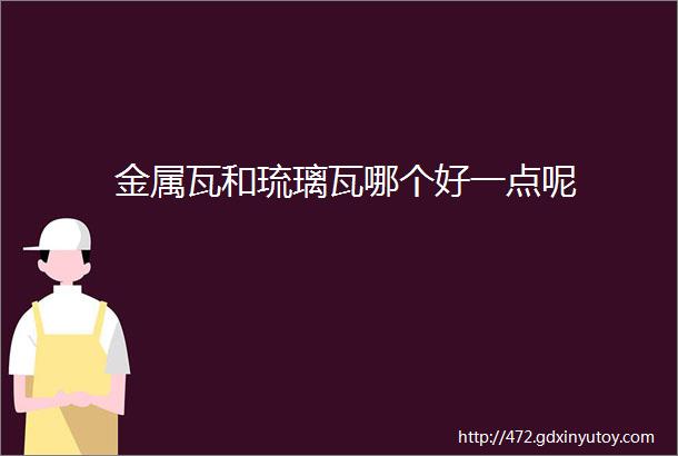 金属瓦和琉璃瓦哪个好一点呢