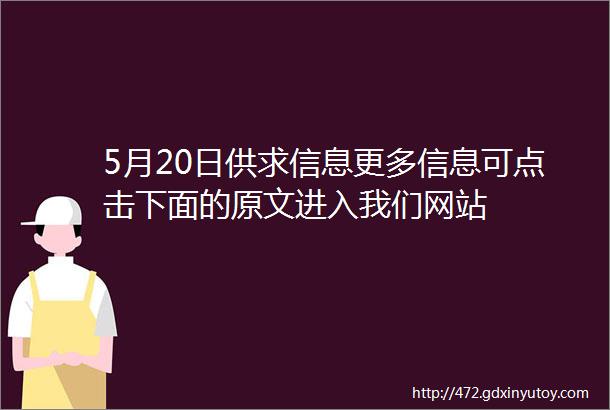 5月20日供求信息更多信息可点击下面的原文进入我们网站