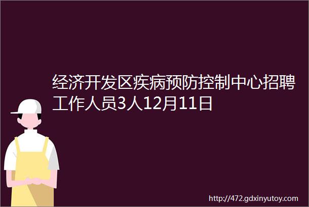 经济开发区疾病预防控制中心招聘工作人员3人12月11日