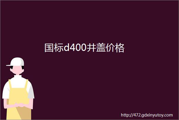 国标d400井盖价格