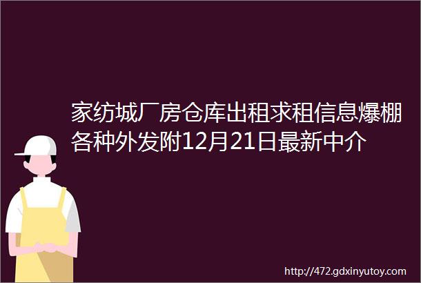 家纺城厂房仓库出租求租信息爆棚各种外发附12月21日最新中介信息