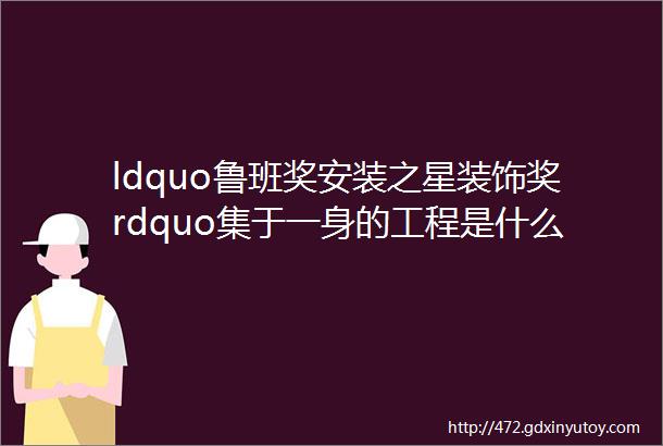 ldquo鲁班奖安装之星装饰奖rdquo集于一身的工程是什么样见识一下