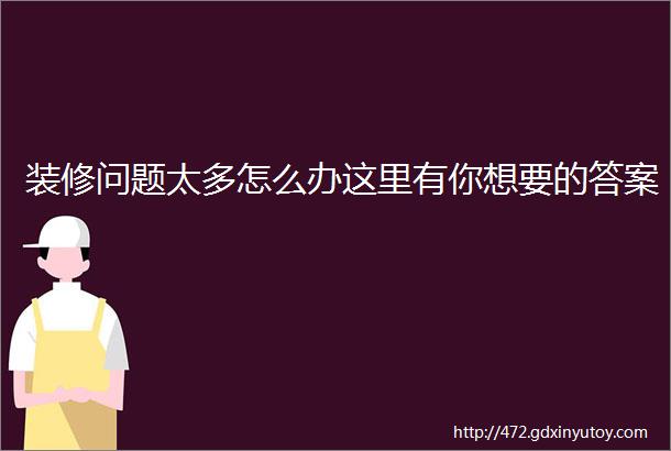 装修问题太多怎么办这里有你想要的答案