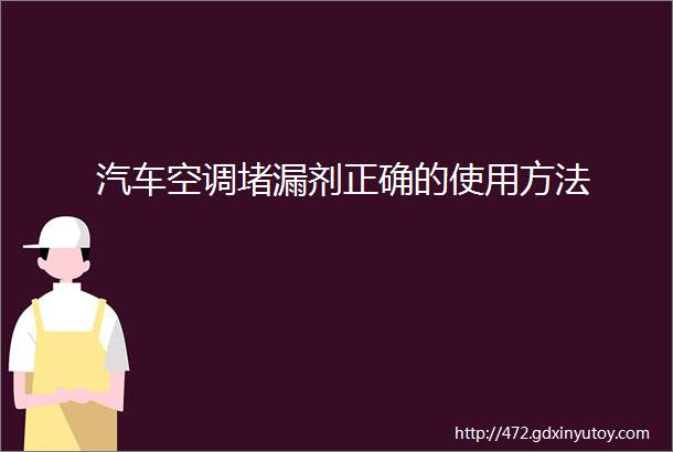 汽车空调堵漏剂正确的使用方法