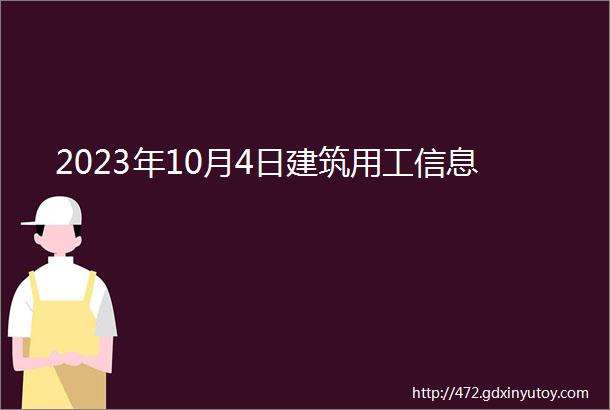 2023年10月4日建筑用工信息