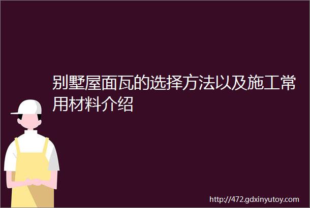 别墅屋面瓦的选择方法以及施工常用材料介绍