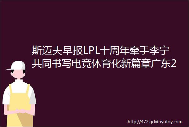 斯迈夫早报LPL十周年牵手李宁共同书写电竞体育化新篇章广东2021年体育产业总规模6258亿占GDP比重167