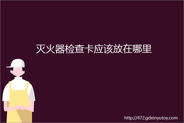 灭火器检查卡应该放在哪里