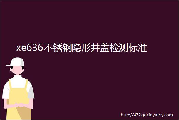 xe636不锈钢隐形井盖检测标准