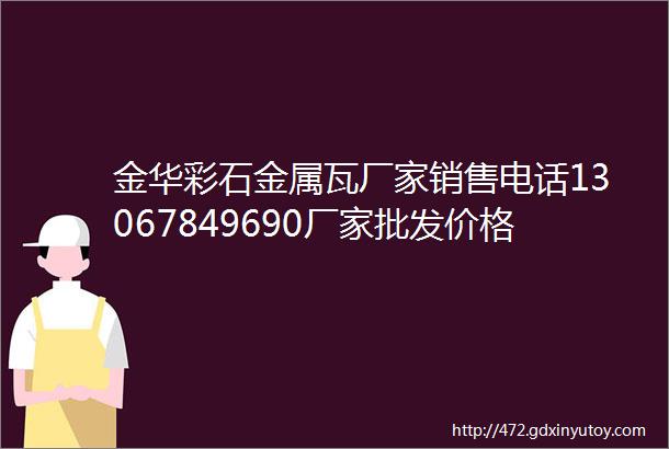 金华彩石金属瓦厂家销售电话13067849690厂家批发价格