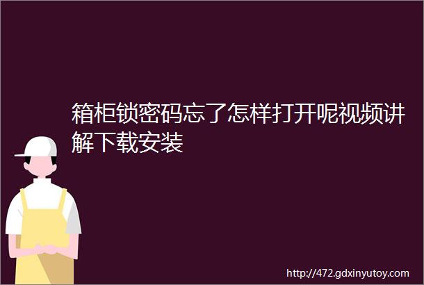 箱柜锁密码忘了怎样打开呢视频讲解下载安装