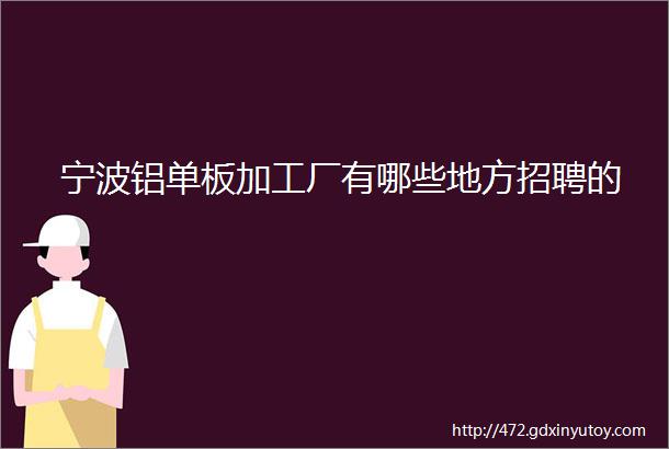 宁波铝单板加工厂有哪些地方招聘的