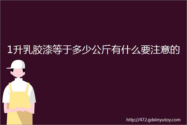 1升乳胶漆等于多少公斤有什么要注意的