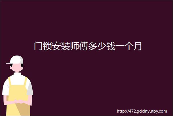 门锁安装师傅多少钱一个月