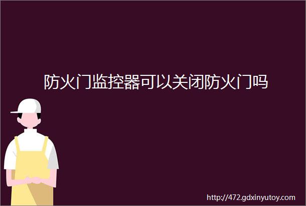 防火门监控器可以关闭防火门吗