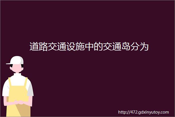 道路交通设施中的交通岛分为