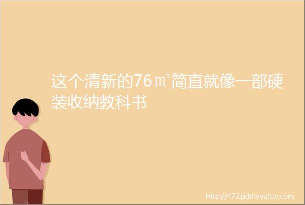 这个清新的76㎡简直就像一部硬装收纳教科书