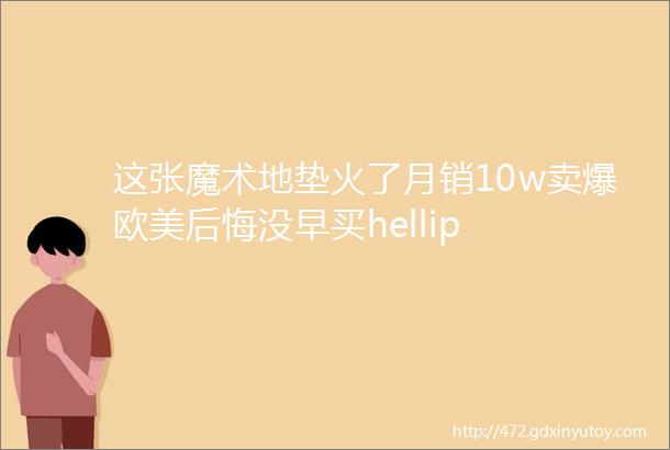 这张魔术地垫火了月销10w卖爆欧美后悔没早买hellip