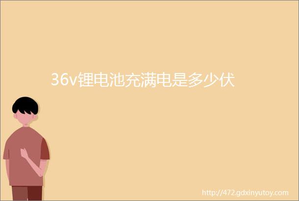 36v锂电池充满电是多少伏