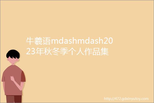 牛羲语mdashmdash2023年秋冬季个人作品集