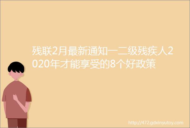 残联2月最新通知一二级残疾人2020年才能享受的8个好政策