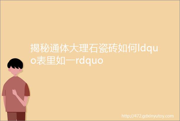 揭秘通体大理石瓷砖如何ldquo表里如一rdquo