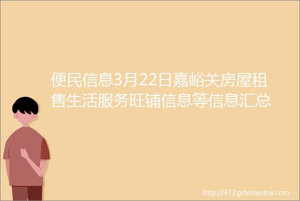 便民信息3月22日嘉峪关房屋租售生活服务旺铺信息等信息汇总