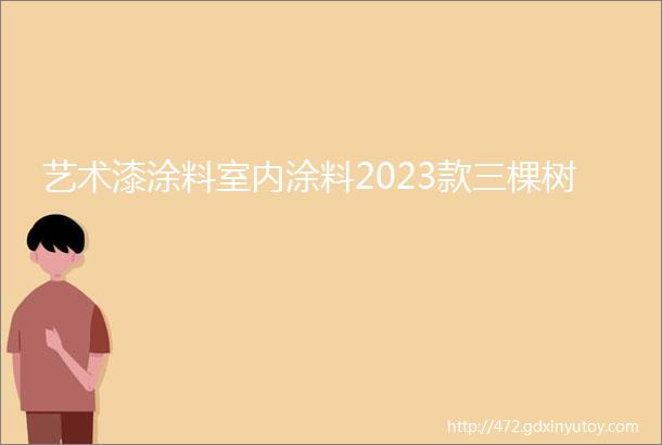 艺术漆涂料室内涂料2023款三棵树