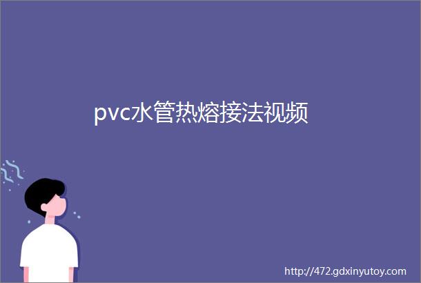 pvc水管热熔接法视频