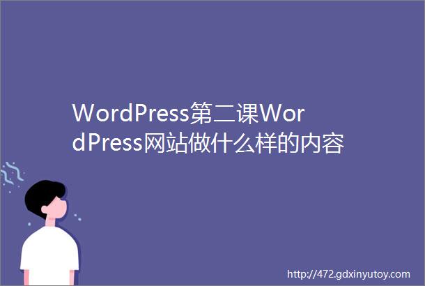 WordPress第二课WordPress网站做什么样的内容合适