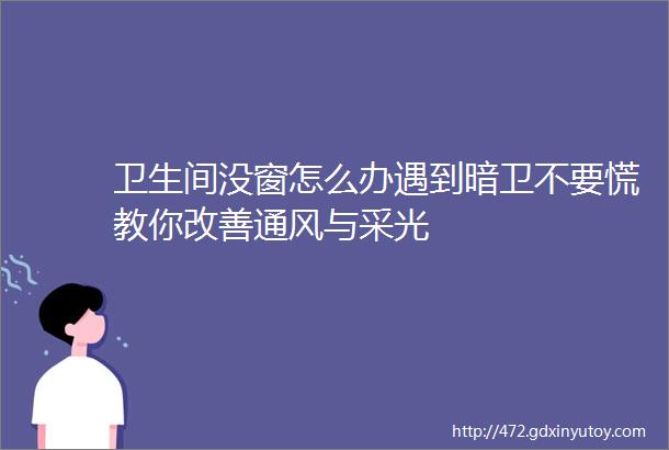 卫生间没窗怎么办遇到暗卫不要慌教你改善通风与采光