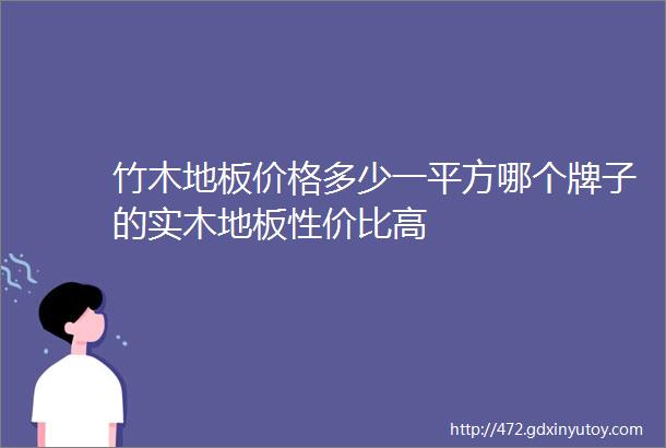 竹木地板价格多少一平方哪个牌子的实木地板性价比高