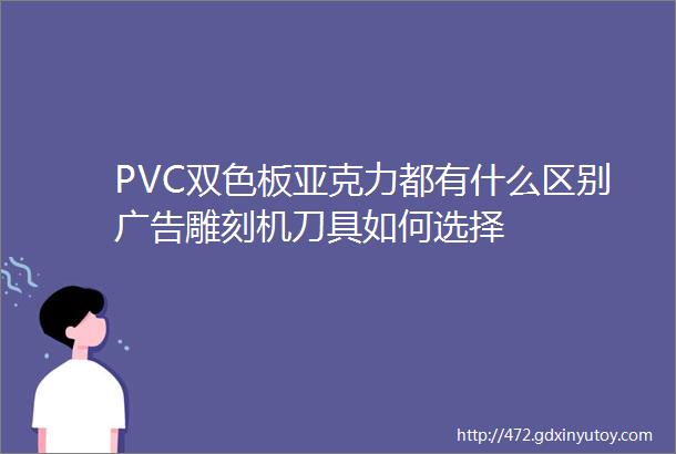 PVC双色板亚克力都有什么区别广告雕刻机刀具如何选择