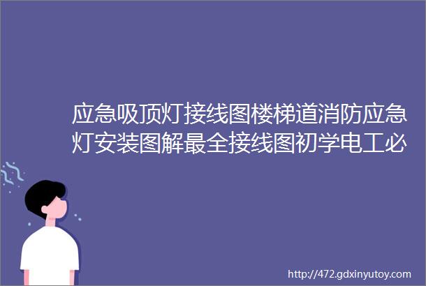 应急吸顶灯接线图楼梯道消防应急灯安装图解最全接线图初学电工必看90的电工老师傅都收藏了