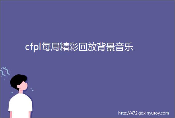 cfpl每局精彩回放背景音乐