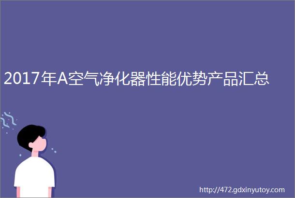 2017年A空气净化器性能优势产品汇总