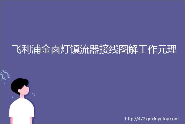 飞利浦金卤灯镇流器接线图解工作元理