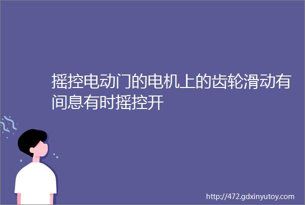 摇控电动门的电机上的齿轮滑动有间息有时摇控开