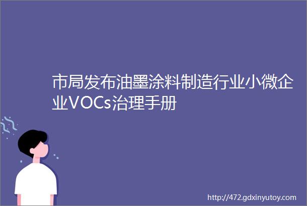 市局发布油墨涂料制造行业小微企业VOCs治理手册